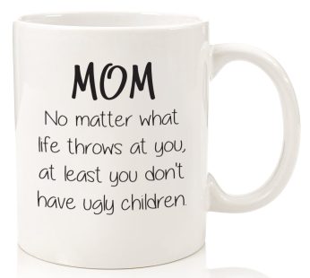 Mom No Matter What Life throws at you at least you dont have ugly children-Special Gift For Mom Printed Mug